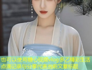 糖心视频vlog多乙精彩生活点滴记录与分享