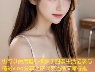 糖心御梦子甜蜜生活记录与精彩vlog分享之旅