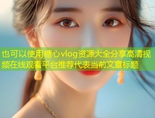 糖心vlog资源大全分享高清视频在线观看平台推荐