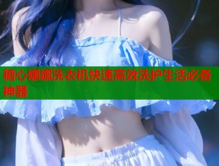 糖心娜娜洗衣机快速高效洗护生活必备神器