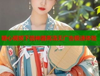 糖心视频下载神器高清无广告极速体验