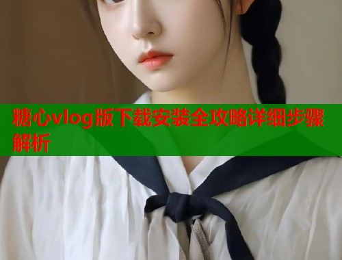 糖心vlog版下载安装全攻略详细步骤解析  第1张