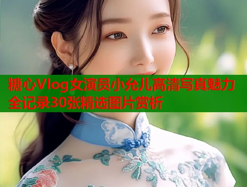 糖心Vlog女演员小允儿高清写真魅力全记录30张精选图片赏析  第1张
