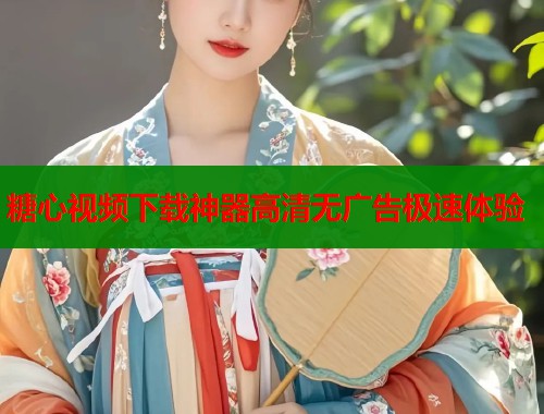 糖心视频下载神器高清无广告极速体验  第1张